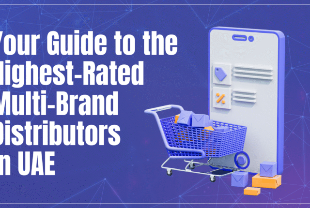 Your Guide to the Highest-Rated Multi-Brand Distributors in UAE